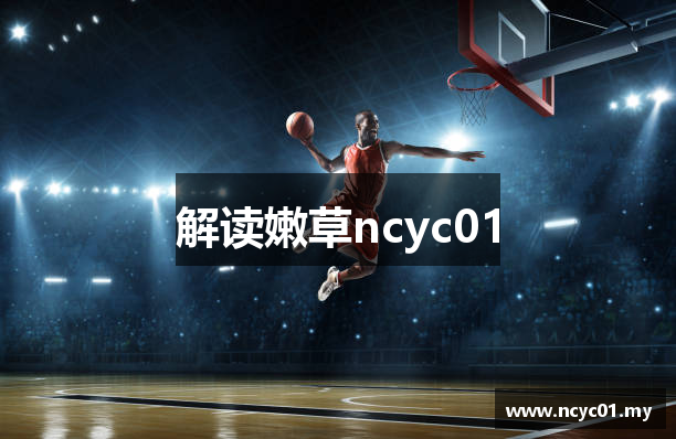 解读嫩草ncyc01